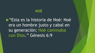 NOÉ
“Esta es la historia de Noé: Noé
era un hombre justo y cabal en
su generación; Noé caminaba
con Dios.” Génesis 6:9
 