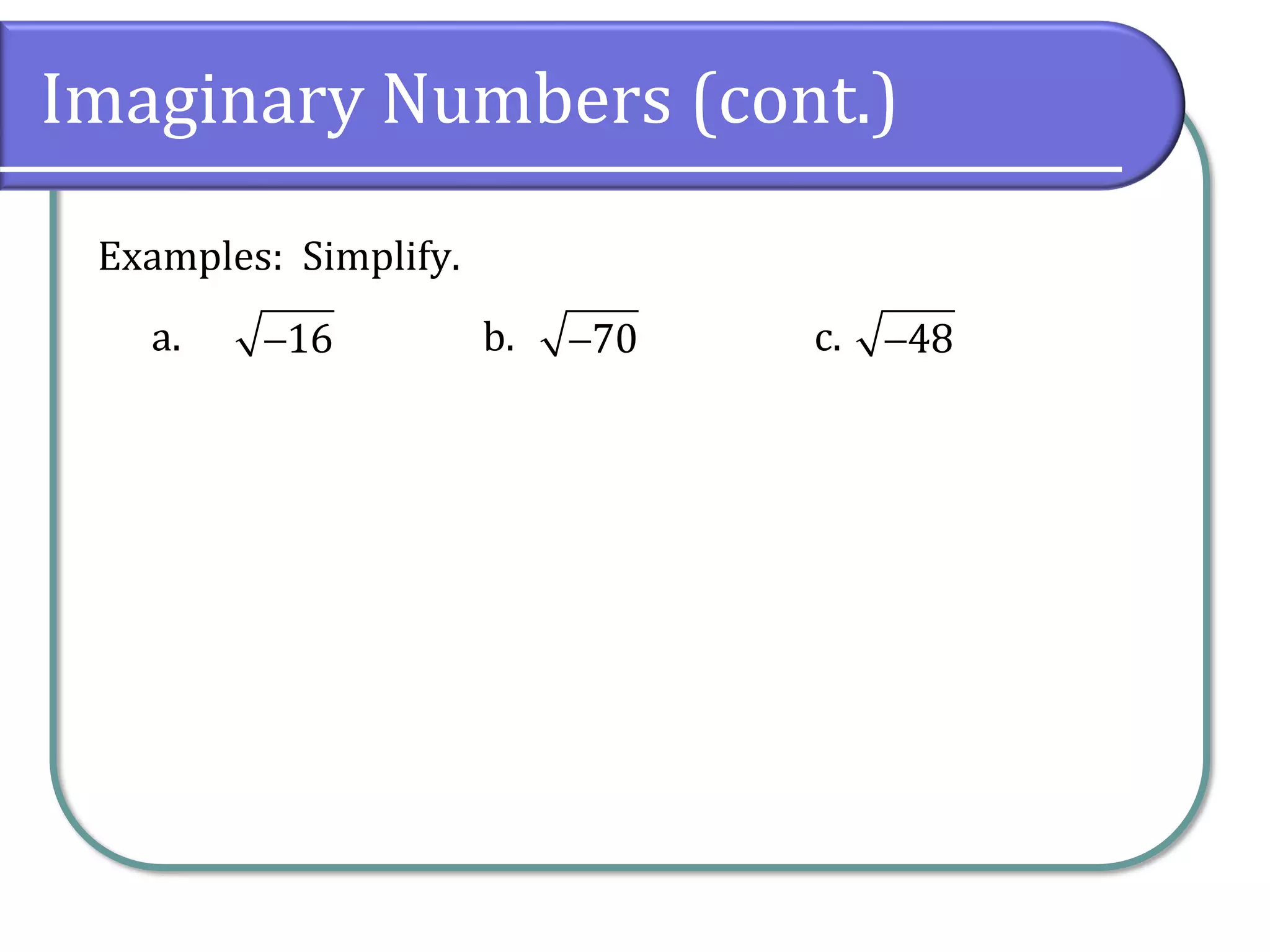 a. b. c.
Imaginary Numbers (cont.)
Examples: Simplify.
16− 70− 48−
 