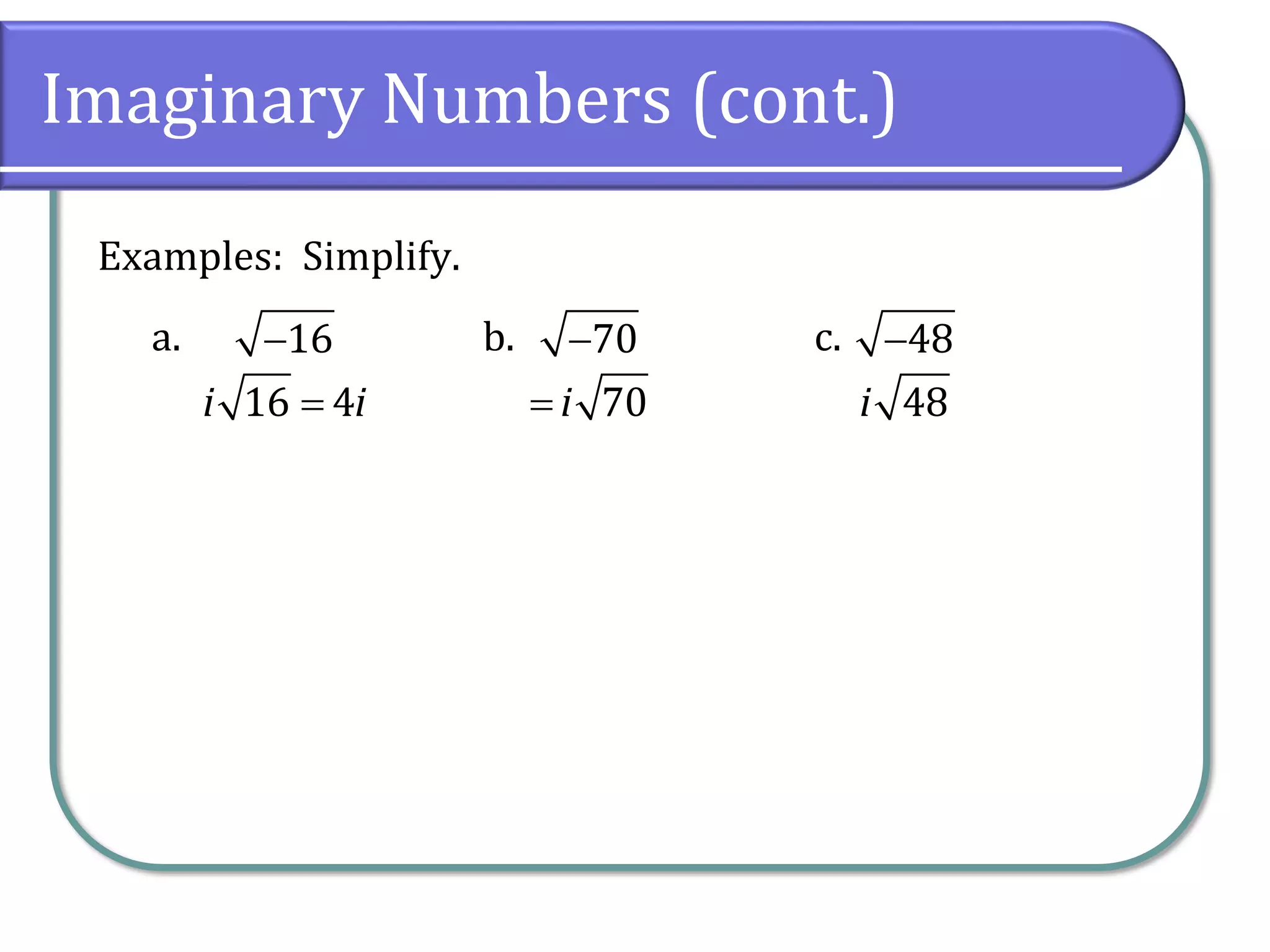 a. b. c.
Imaginary Numbers (cont.)
Examples: Simplify.
16− 70− 48−
16 4i i= 70i= 48i
 
