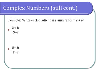 Complex Numbers (still cont.)
Example: Write each quotient in standard form a + bi
⚫
⚫
3 2
5
i
i
+
−
5 5
3
i
i
−
+
 