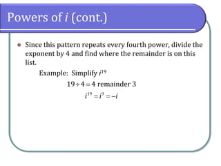 Powers of i (cont.)
⚫ Since this pattern repeats every fourth power, divide the
exponent by 4 and find where the remainder is on this
list.
Example: Simplify i19
19 3
19 4 4 remainder 3
i i i
 =
= = −
 