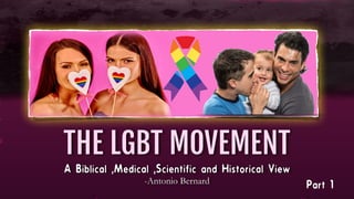 A Biblical ,Medical ,Scientific and Historical View
-Antonio Bernard

THE LGBT MOVEMENT
Part 1
 