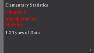 Elementary Statistics
Chapter 1:
Introduction to
Statistics
1.2 Types of Data
1
 