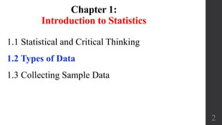 Chapter 1:
Introduction to Statistics
1.1 Statistical and Critical Thinking
1.2 Types of Data
1.3 Collecting Sample Data
2
 