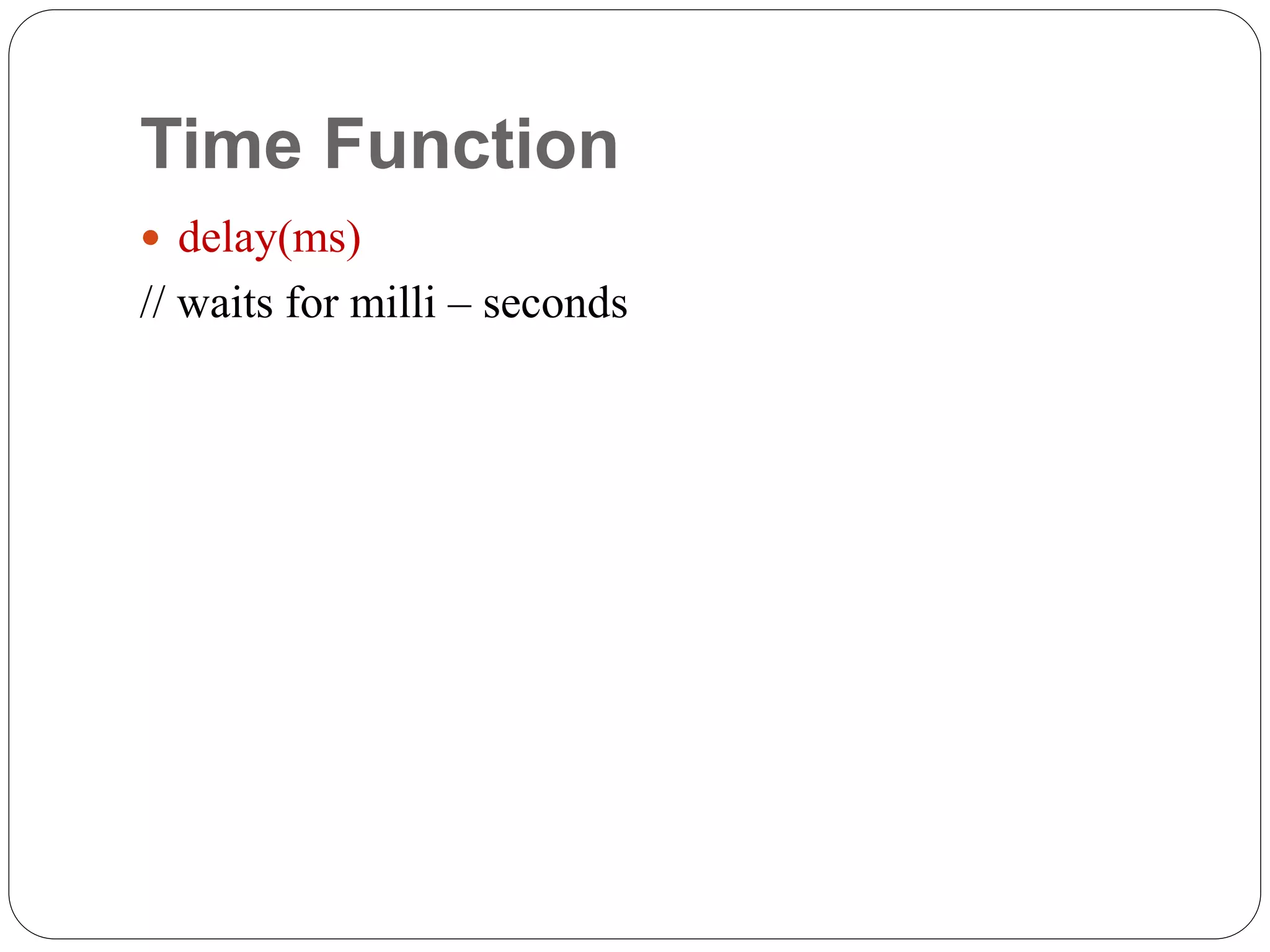 Time Function  delay(ms) // waits for milli – seconds 