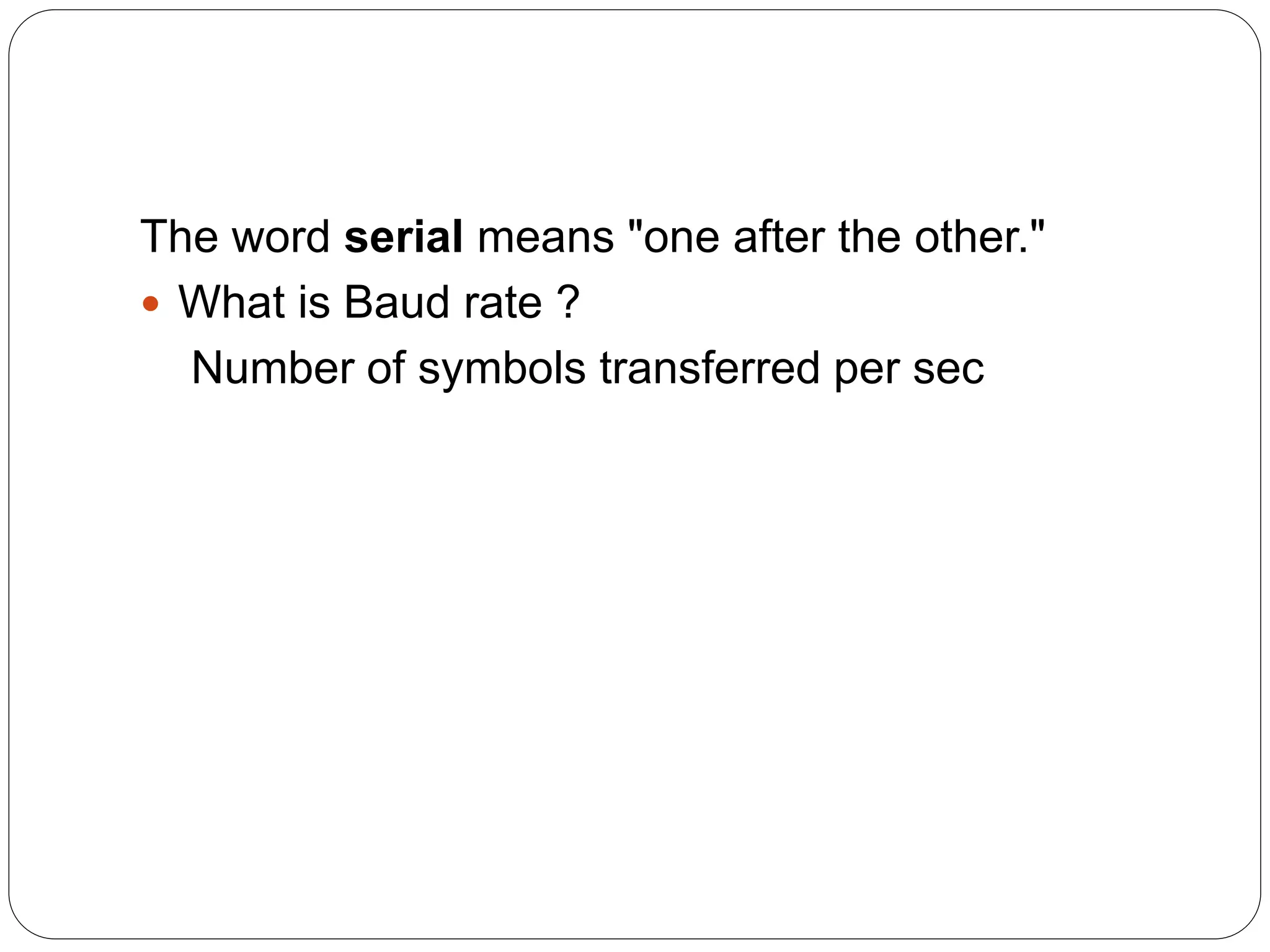 The word serial means "one after the other."  What is Baud rate ? Number of symbols transferred per sec 