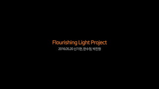 2016.05.20신기헌,한수정,박진원
FlourishingLight Project
 