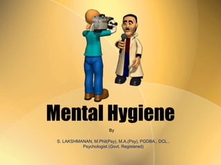 Mental Hygiene
S. LAKSHMANAN, M.Phil(Psy), M.A.(Psy), PGDBA., DCL.,
Psychologist (Govt. Registered)
By
 