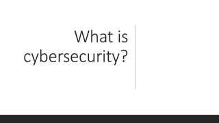 What is
cybersecurity?
 