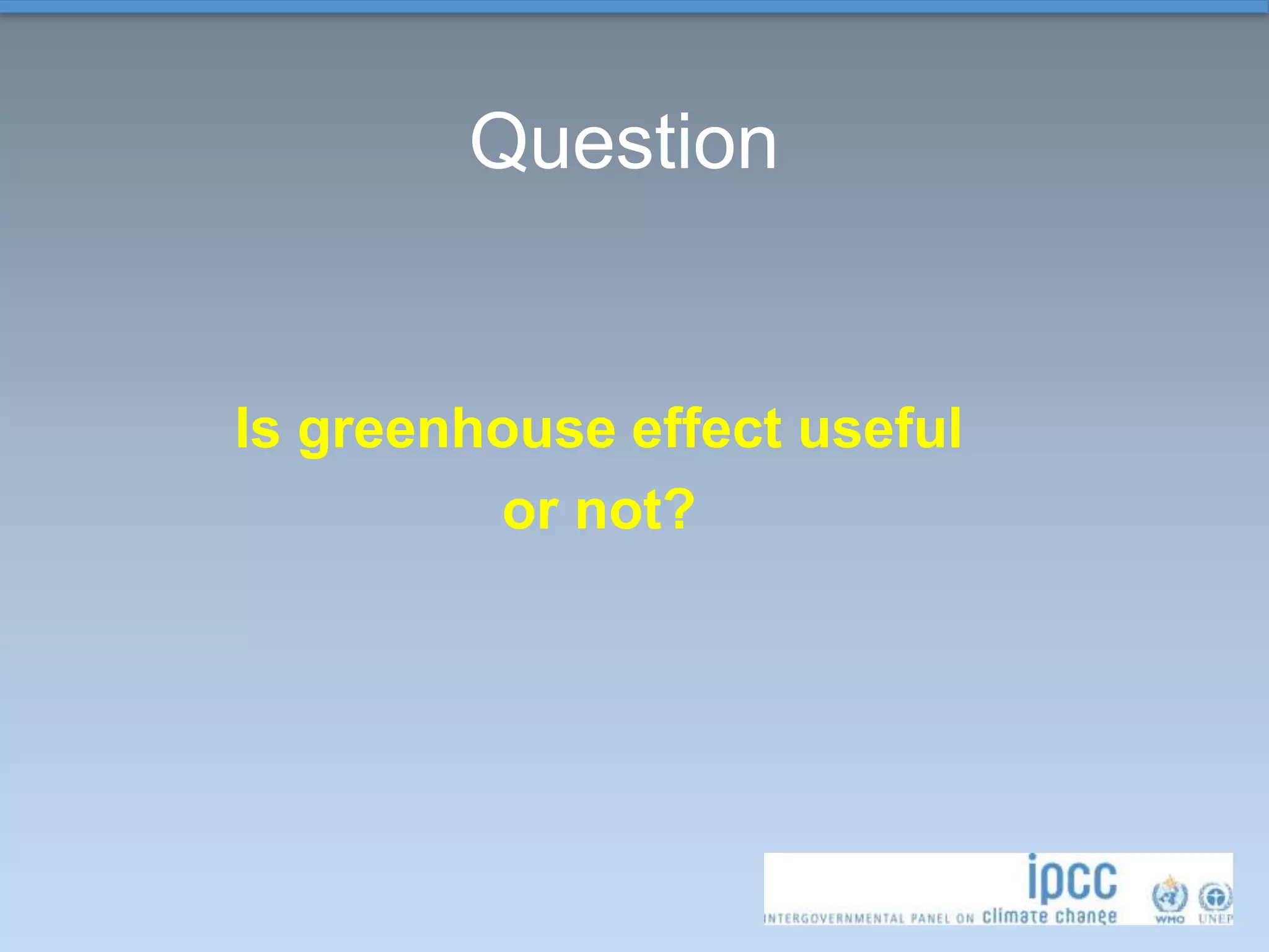 Question
Is greenhouse effect useful
or not?
 