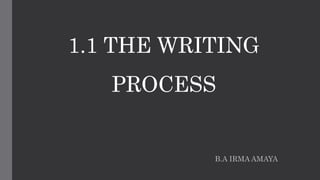 1.1 THE WRITING
PROCESS
B.A IRMA AMAYA
 