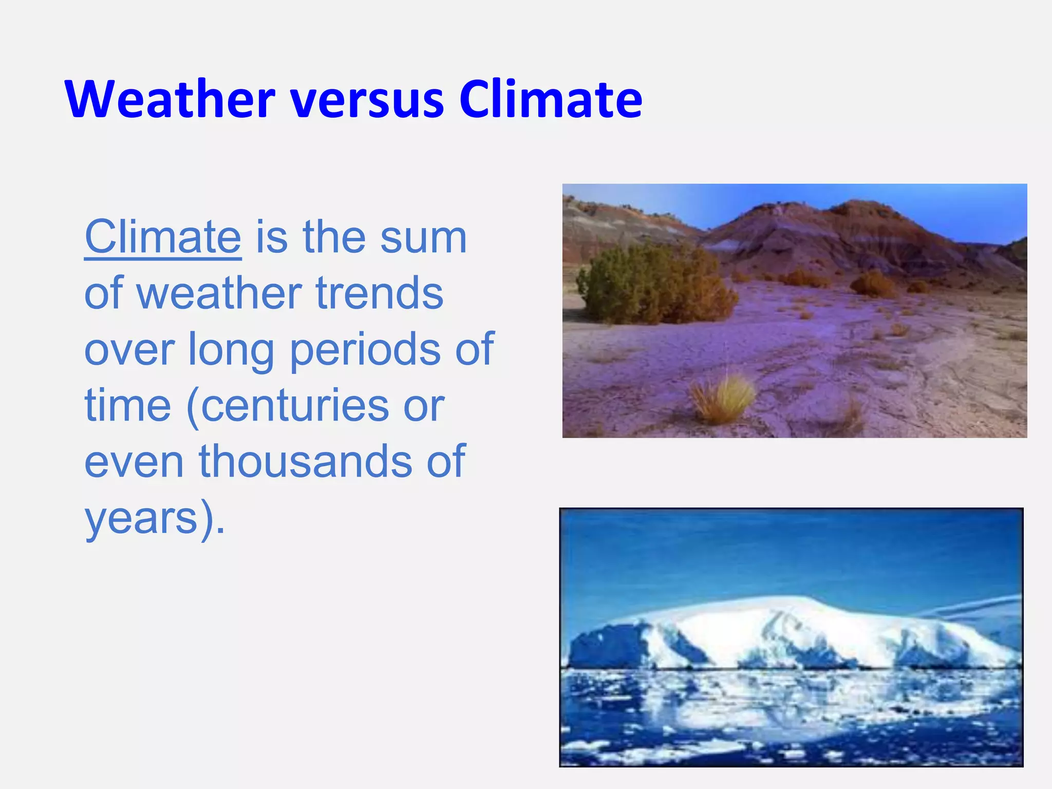 Weather versus Climate
Climate is the sum
of weather trends
over long periods of
time (centuries or
even thousands of
years).
 