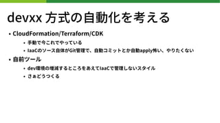 devxx ?ʽ?ӻ򿼤
? CloudFormation/Terraform/CDK
? ?Ӥǽ񤳤ǤäƤ
? IaaCΥ`?夬Gitǡ?ӥߥåȤȤ?applyꤿʤ
? ?ǰĩ`
? devhΉpȤ򤢤IaaCǹʤ
? ɤĤ
 