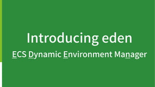 Introducing eden
ECS Dynamic Environment Manager
 