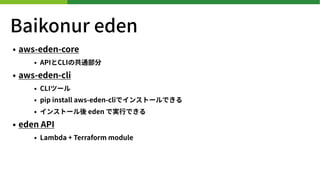 Baikonur eden
? aws-eden-core
? APICLIιͨ
? aws-eden-cli
? CLIĩ`
? pip install aws-eden-cliǥ󥹥ȩ`Ǥ
? 󥹥ȩ` eden ǌg?Ǥ
? eden API
? Lambda + Terraform module
 