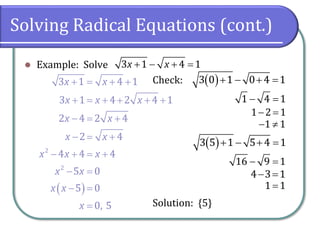 Solving Radical Equations (cont.)
⚫ Example: Solve
Check:
Solution: {5}
+ − + =3 1 4 1x x
( )
2
2
3 1 4 1
3 1 4 2 4 1
2 4 2 4
2 4
4 4 4
5 0
5 0
0, 5
x x
x x x
x x
x x
x x x
x x
x x
x
+ = + +
+ = + + + +
− = +
− = +
− + = +
− =
− =
=
( )+ − + =3 0 1 0 4 1
− =1 4 1
− =1 2 1
− 1 1
( )+ − + =3 5 1 5 4 1
− =16 9 1
− =4 3 1
=1 1
 