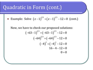 Quadratic in Form (cont.)
⚫ Example: Solve (cont.)
Now, we have to check our proposed solutions:
( ) ( )− + − − =
2 3 1 3
1 1 12 0x x
( ) ( )− − + − − − =
2 3 1 3
63 1 63 1 12 0
( ) ( )− + − − =
2 3 1 3
64 64 12 0
( ) ( )− + − − =
2 1
4 4 12 0
− − =16 4 12 0
=0 0
 