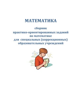 МАТЕМАТИКА
сборник
практико-ориентированных заданий
по математике
для специальных (коррекционных)
образовательных учреждений
 