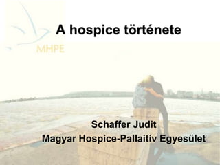 A hospice története
Schaffer Judit
Magyar Hospice-Pallaitív Egyesület
 