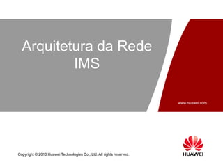 www.huawei.com
Copyright © 2010 Huawei Technologies Co., Ltd. All rights reserved.
Arquitetura da Rede
IMS
 
