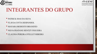 INTEGRANTES DO GRUPO
• PATRICK DIAS DA SILVA
• FLAVIA COTTA HESPANHOL
• MAYARA MODESTO BRANDÃO
• NILVA FRATANE HENTZY FIGUEIRA
• CLAUDIA PEREIRA STELLET RIBEIRO
 