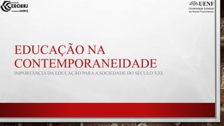 EDUCAÇÃO NA
CONTEMPORANEIDADE
IMPORTÂNCIA DA EDUCAÇÃO PARAA SOCIEDADE DO SÉCULO XXI.
 