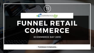- THOMAS R ENDARA -
FUNNEL RETAIL
COMMERCE
ECOMMERCE DAY 2019
 