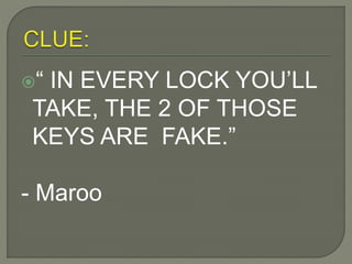 “ IN EVERY LOCK YOU’LL
TAKE, THE 2 OF THOSE
KEYS ARE FAKE.”
- Maroo
 