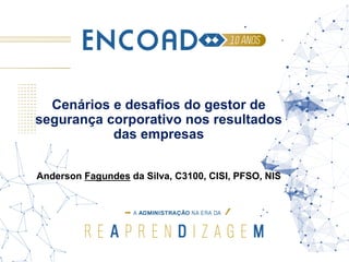 Cenários e desafios do gestor de
segurança corporativo nos resultados
das empresas
Anderson Fagundes da Silva, C3100, CISI, PFSO, NIS
 