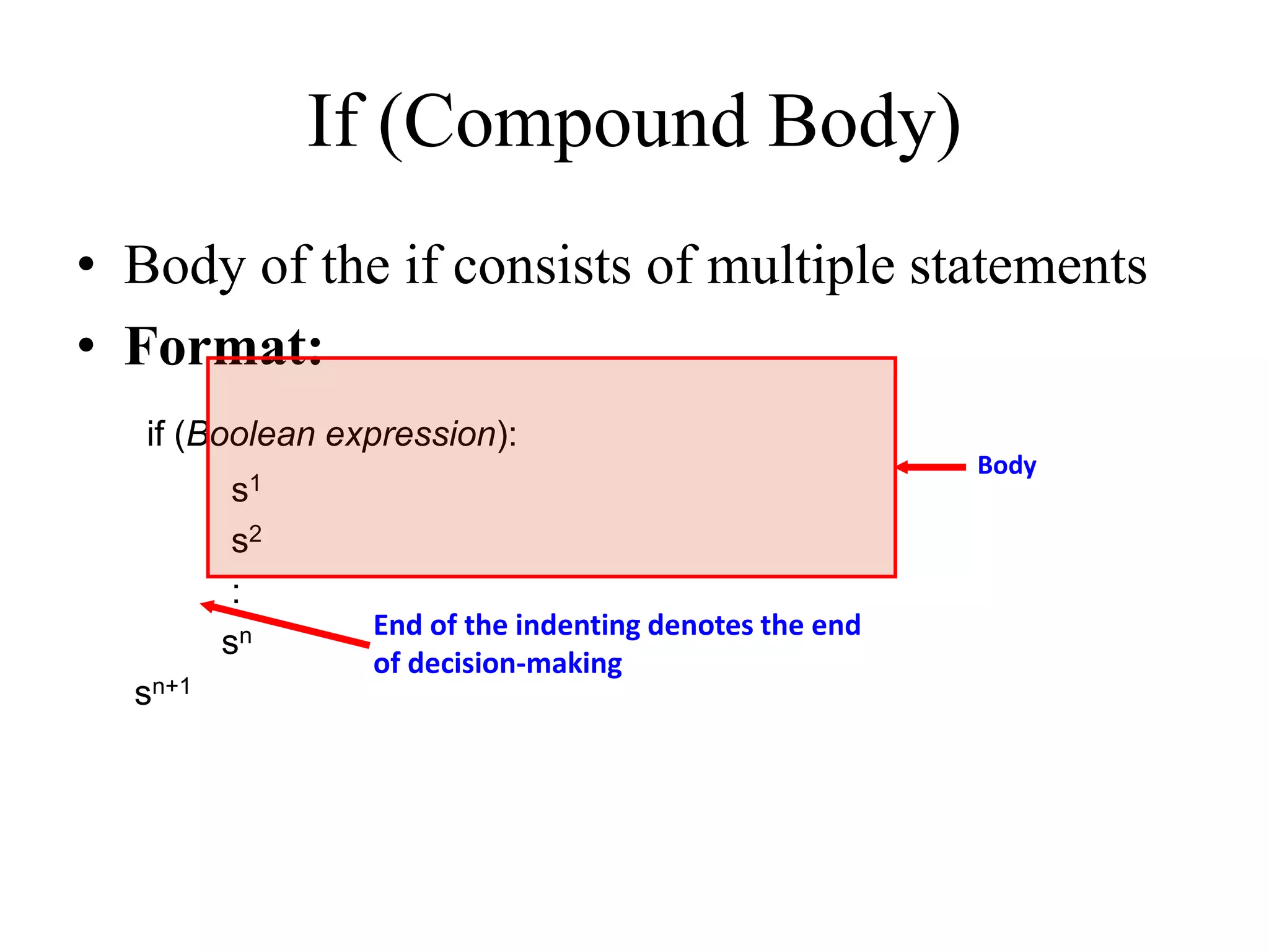 • Body of the if consists of multiple statements • Format: if (Boolean expression): s1 s2 : sn sn+1 Body If (Compound Body) End of the indenting denotes the end of decision-making 