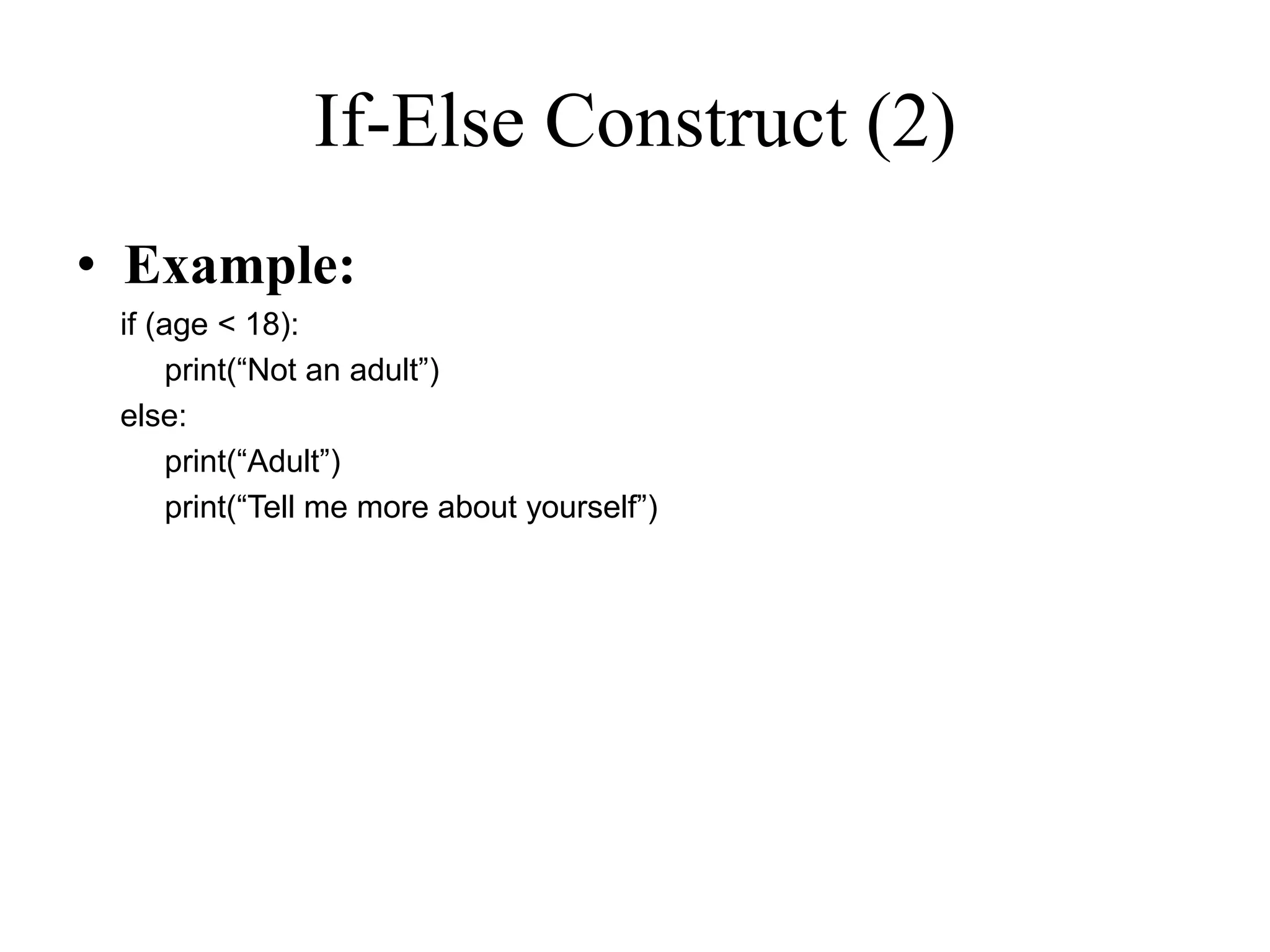 If-Else Construct (2) • Example: if (age < 18): print(“Not an adult”) else: print(“Adult”) print(“Tell me more about yourself”) 