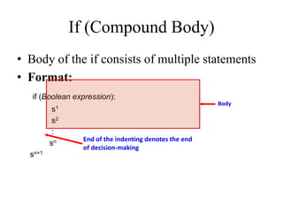 • Body of the if consists of multiple statements
• Format:
if (Boolean expression):
s1
s2
:
sn
sn+1
Body
If (Compound Body)
End of the indenting denotes the end
of decision-making
 