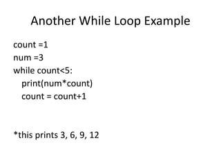 Another While Loop Example
count =1
num =3
while count<5:
print(num*count)
count = count+1
*this prints 3, 6, 9, 12
 