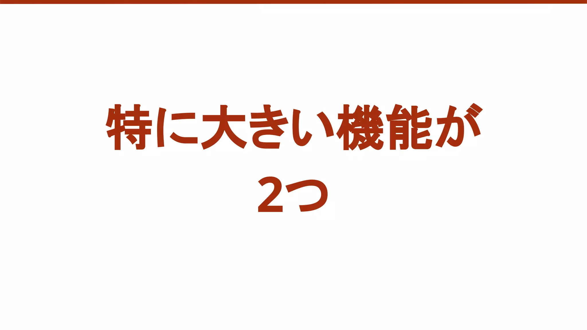 特に大きい機能が
2つ
 