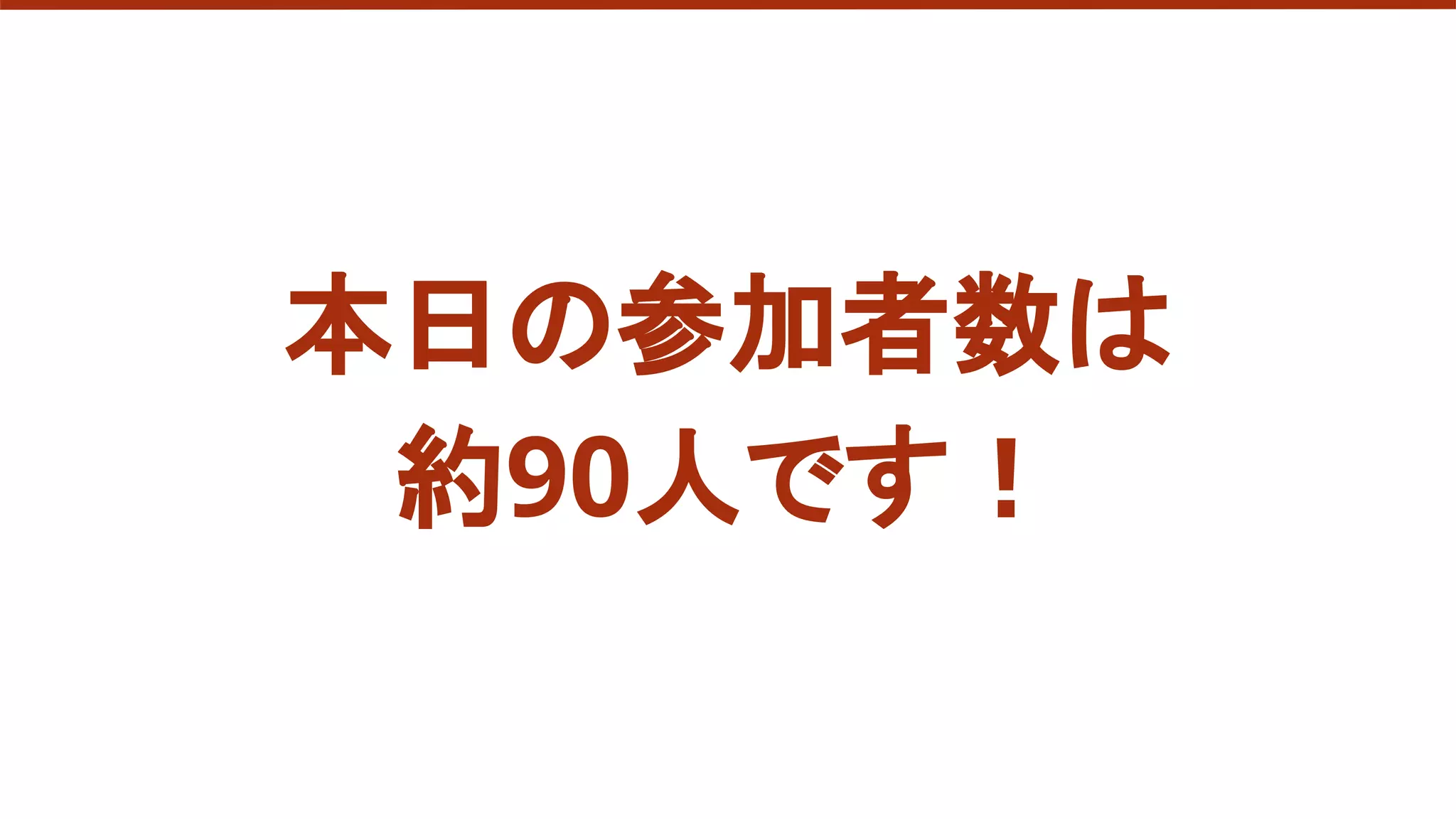 本日の参加者数は
約90人です！
 
