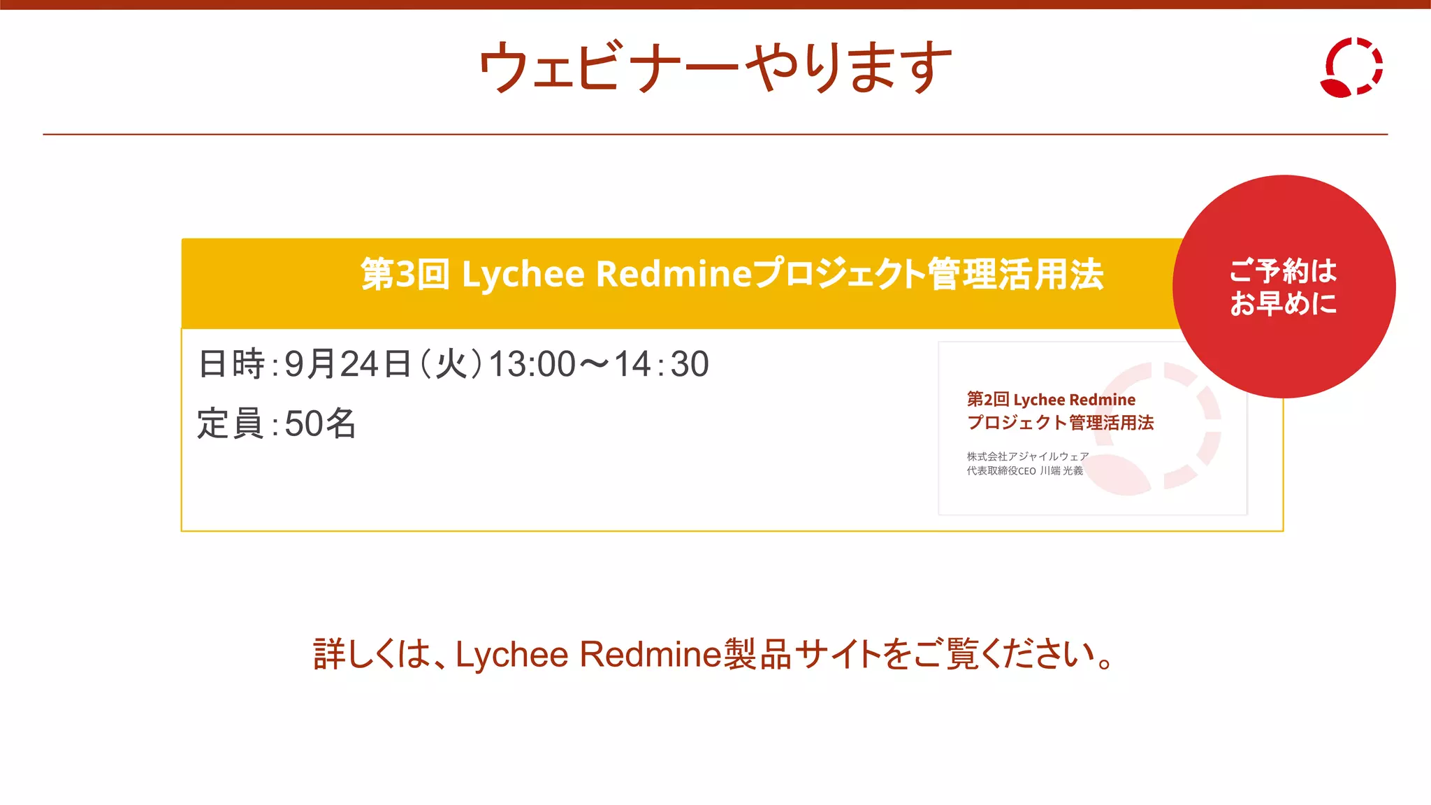 ウェビナーやります
第3回 Lychee Redmineプロジェクト管理活用法
日時：9月24日（火）13:00〜14：30
定員：50名
ご予約は
お早めに
詳しくは、Lychee Redmine製品サイトをご覧ください。
 