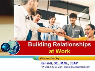 Building Relationships
at Work
Kanaidi, SE., M.Si., cSAP
HP. 0812 2353 284 kanaidi63@gmail.com
 
