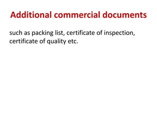 Additional commercial documents
such as packing list, certificate of inspection,
certificate of quality etc.
 