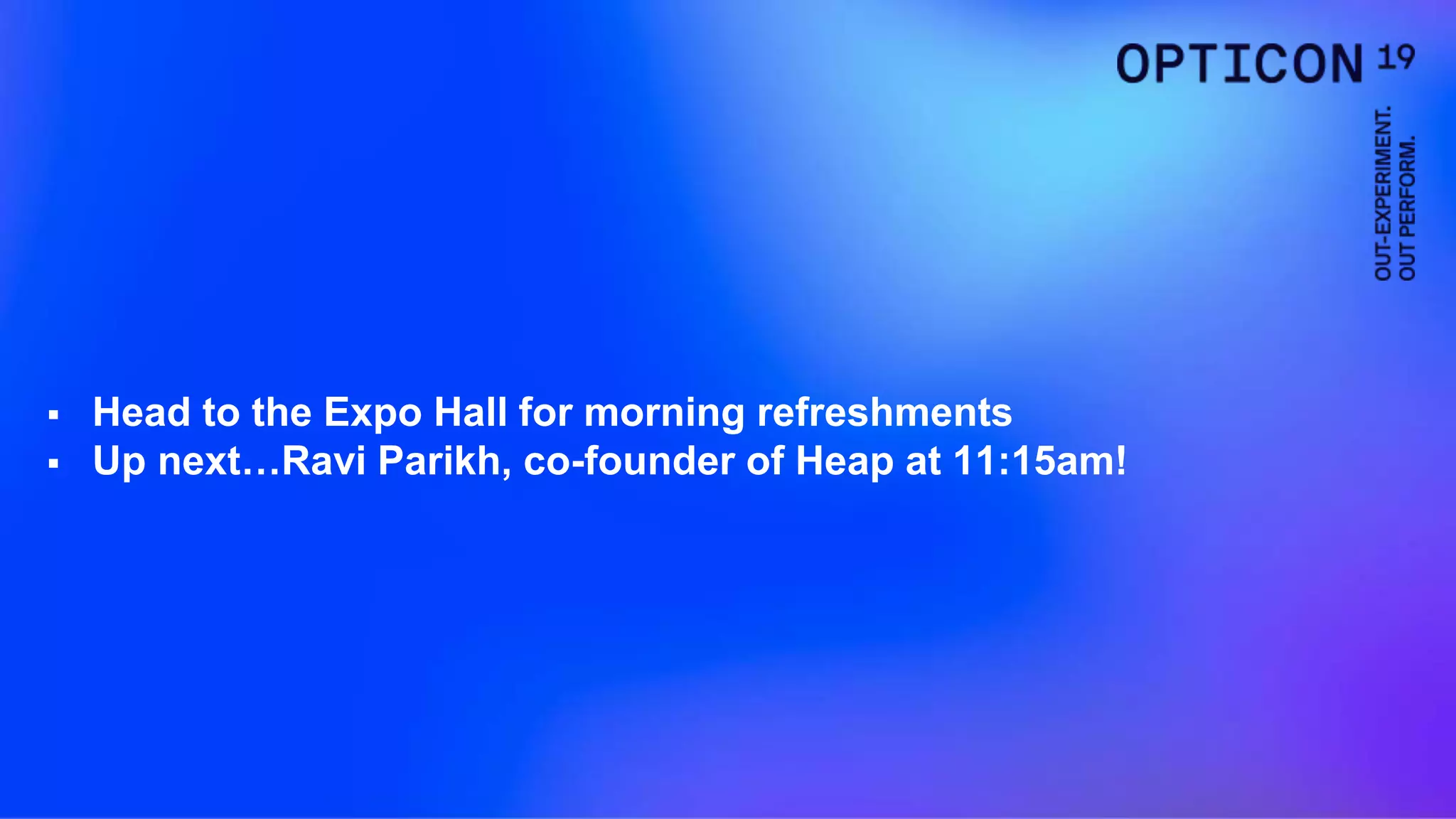  Head to the Expo Hall for morning refreshments
 Up next…Ravi Parikh, co-founder of Heap at 11:15am!
 
