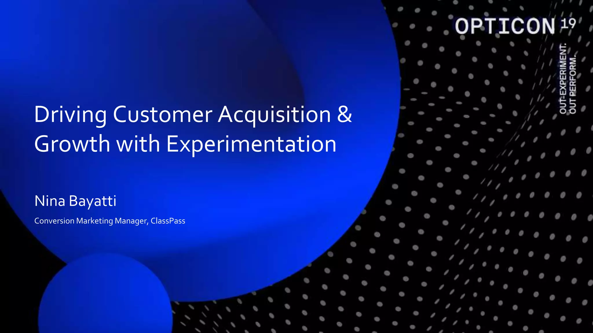 Nina Bayatti
Conversion Marketing Manager, ClassPass
Driving Customer Acquisition &
Growth with Experimentation
 