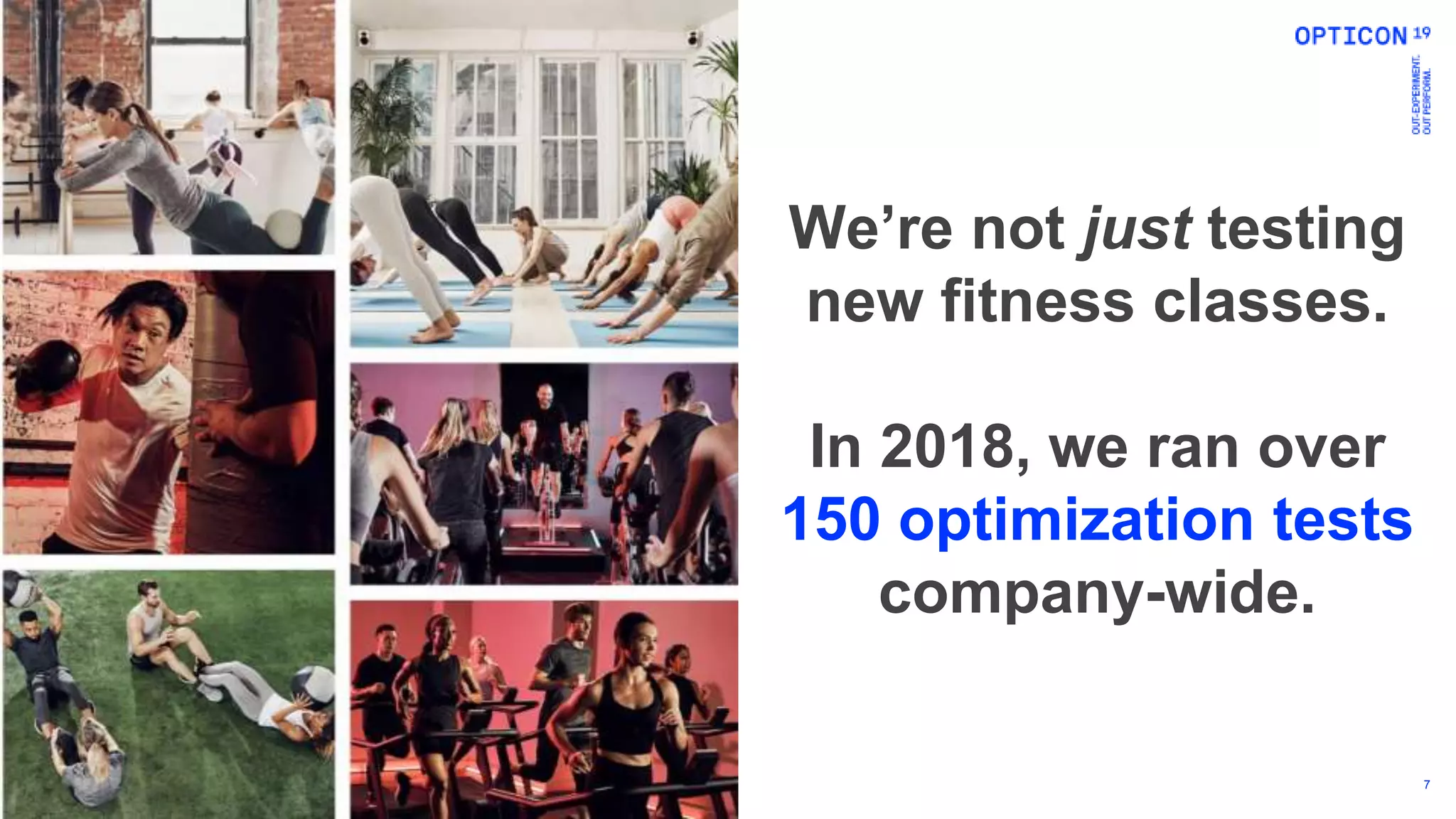 7
We’re not just testing
new fitness classes.
In 2018, we ran over
150 optimization tests
company-wide.
 