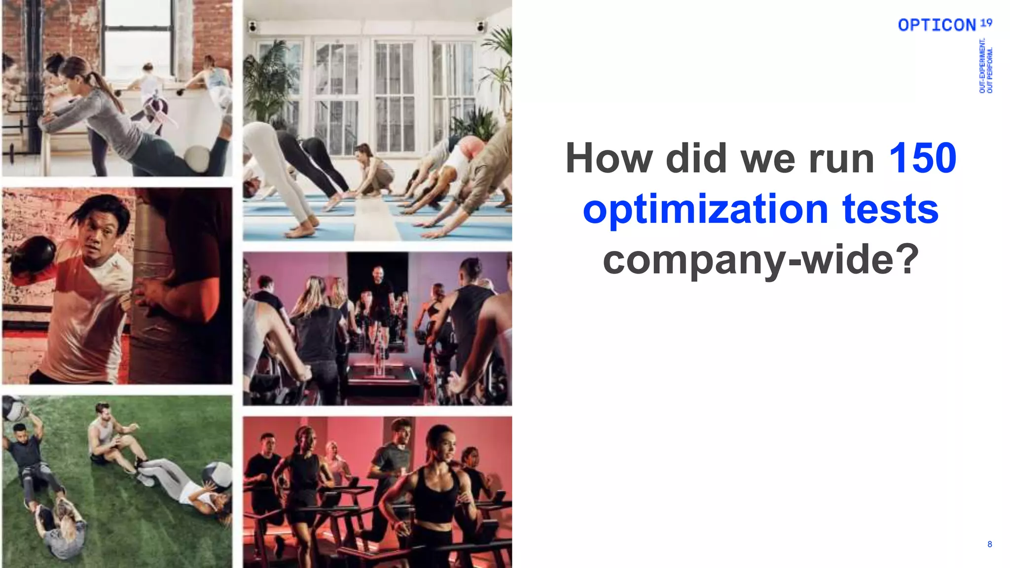 8
How did we run 150
optimization tests
company-wide?
 