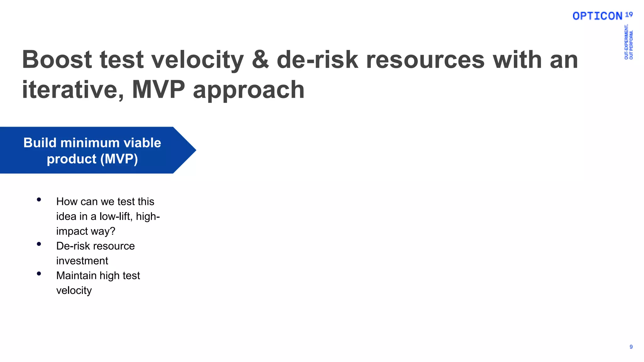 9
Build minimum viable
product (MVP)
• How can we test this
idea in a low-lift, high-
impact way?
• De-risk resource
investment
• Maintain high test
velocity
Boost test velocity & de-risk resources with an
iterative, MVP approach
 