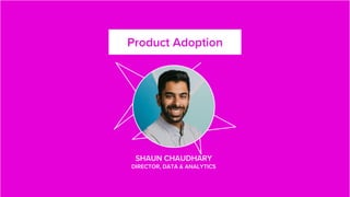 #SaaSOps
Product Adoption
SHAUN CHAUDHARY
DIRECTOR, DATA & ANALYTICS
 
