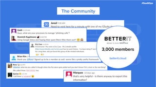 #SaaSOps
SaaS
Management
User Lifecycle
Management
Visibility &
Auditability
Application
Configuration
Least Privilege
Access
Spend
Management
SaaS
Security
Identity &
Access (IDaaS)
Insider Threat File Security
Incident
Response
Regulatory
Compliance
The Community
#SaaSOps
People &
Process
Team
Structure
End User
Training
End User
Support
Change
Management
Team Skills
3,000 members
betterit.cloud
 