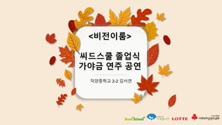 <비전이룸>
씨드스쿨 졸업식
가야금 연주 공연
덕양중학교 2-2 김서연
 