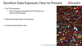 Sensitive Data Exposure: How to Prevent
• Use TLS everywhere
• Don‘t include unencrypted (HTTP) content on a
secured (HTTP...