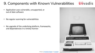 9. Components with Known Vulnerabilities
• Application uses vulnerable, unsupported, or
out of date software
• No regular ...