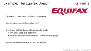 Example: The Equifax Breach
• Equifax - a U.S. consumer credit reporting agency
• Massive data breach in September 2017
• ...