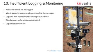 10. Insufficient Logging & Monitoring
• Auditable events are not logged
• Warnings and errors generate no or unclear log m...